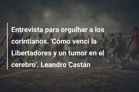 Entrevista para orgulhar a los corintianos. ‘Cómo vencí la Libertadores y un tumor en el cerebro’. Leandro Castán