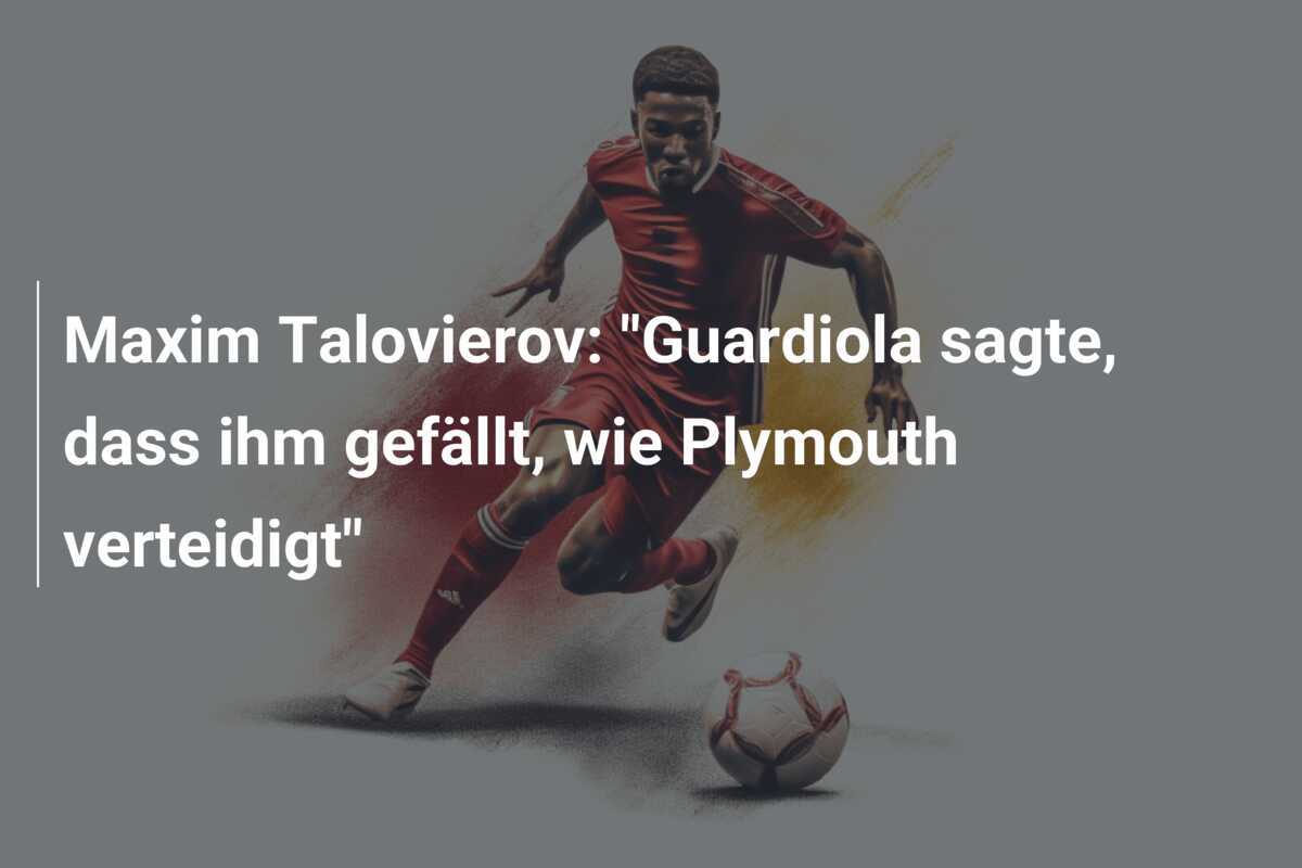 Maxim Talovierov: "Guardiola sagte, dass ihm gefällt, wie Plymouth verteidigt"