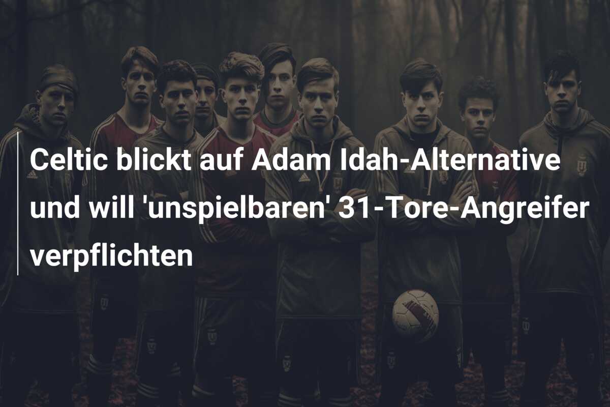 Celtic blickt auf Adam Idah-Alternative und will ‘unspielbaren’ 31-Tore-Angreifer verpflichten