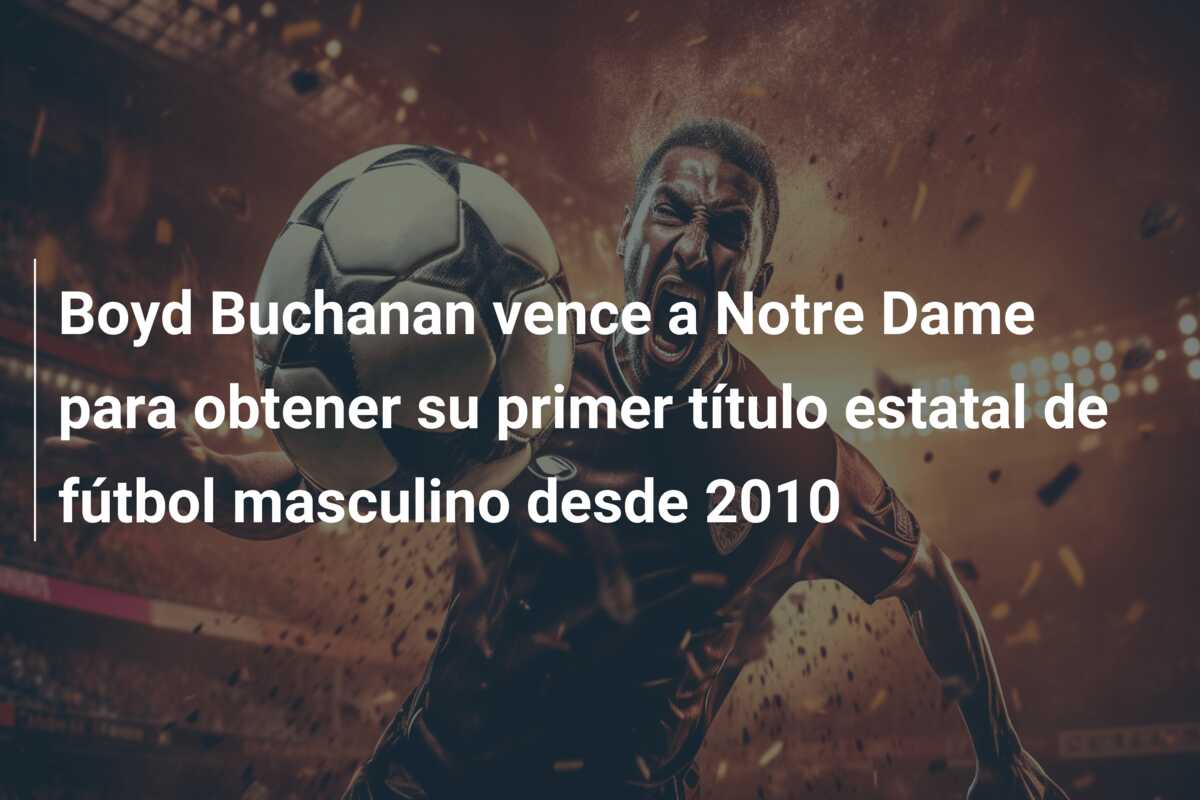 Boyd Buchanan vence a Notre Dame para obtener su primer título estatal de fútbol masculino desde 2010