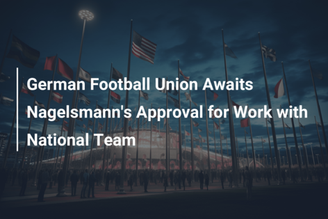 German Football Union Awaits Nagelsmann’s Approval for Work with National Team