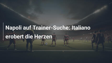 Napoli auf Trainer-Suche: Italiano erobert die Herzen