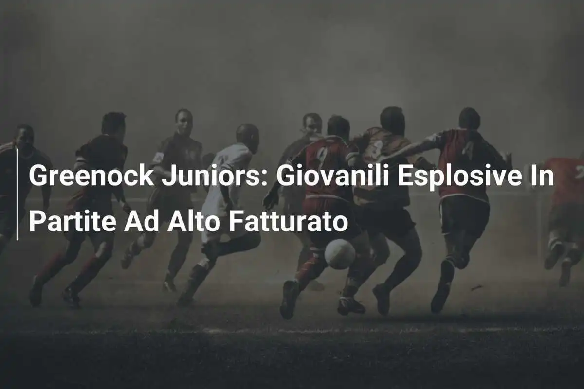 Greenock Juniors: Giovanili Esplosive In Partite Ad Alto Fatturato