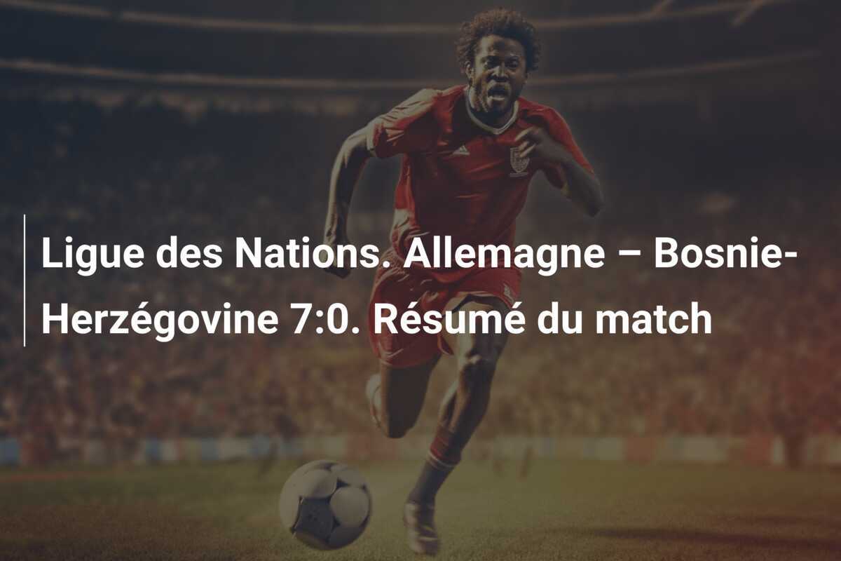 Ligue des Nations. Allemagne – Bosnie-Herzégovine 7:0. Résumé du match