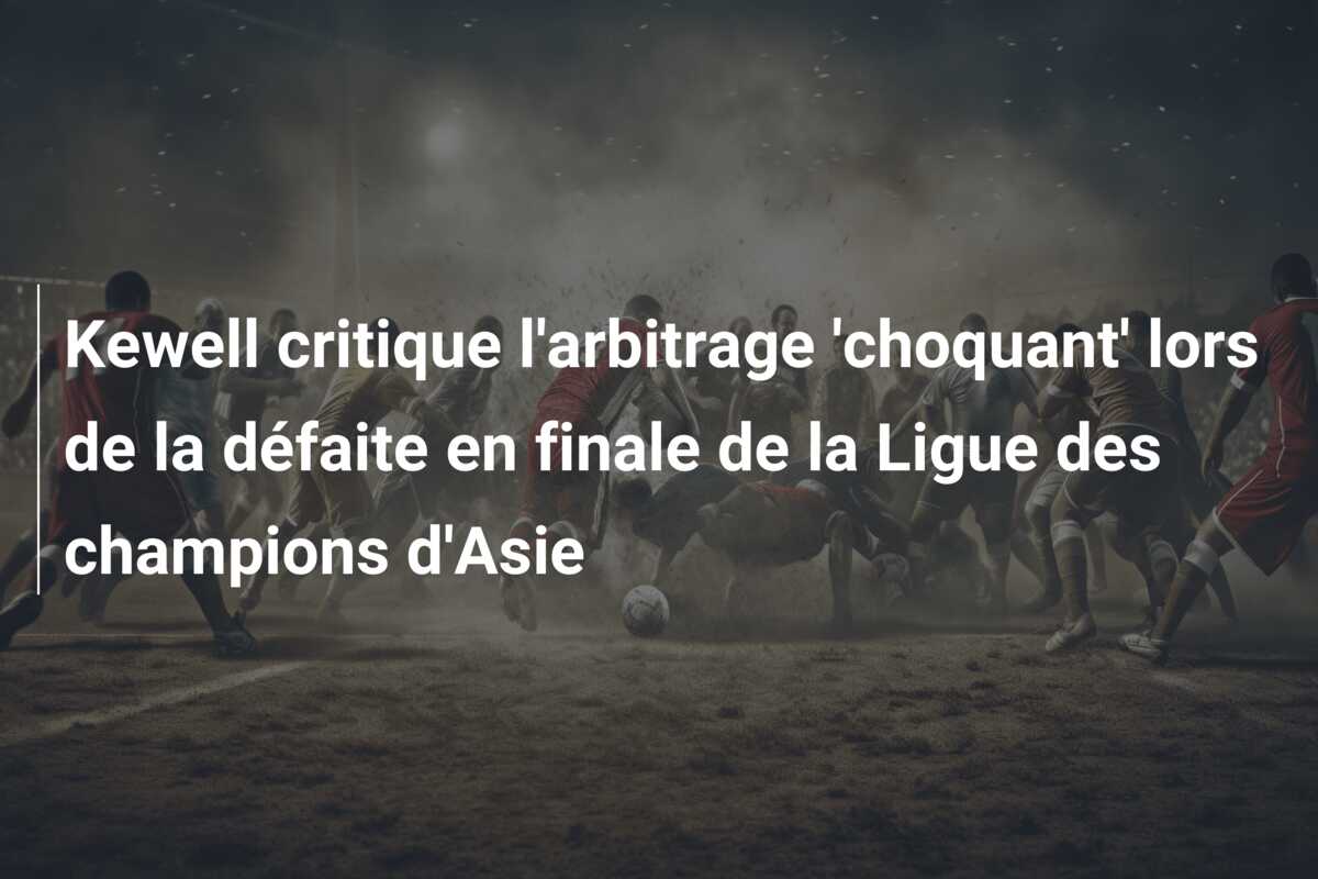 Kewell critique l’arbitrage ‘choquant’ lors de la défaite en finale de la Ligue des champions d’Asie