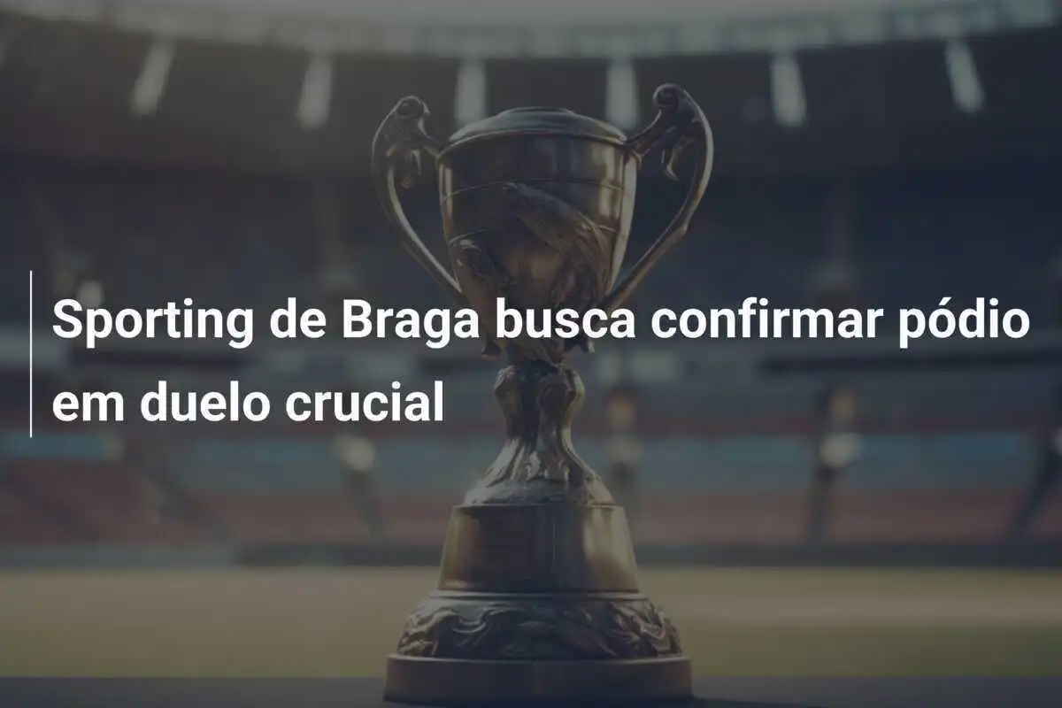 Sporting de Braga busca confirmar pódio em duelo crucial