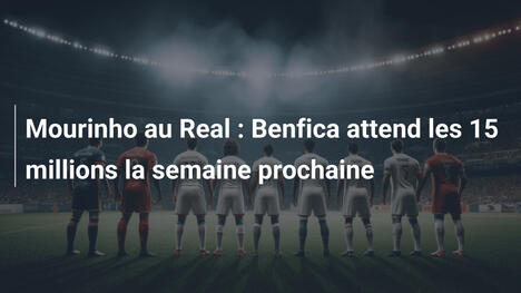 Mourinho au Real : Benfica attend les 15 millions la semaine prochaine