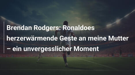 Brendan Rodgers: Ronaldoes herzerwärmende Geste an meine Mutter – ein unvergesslicher Moment
