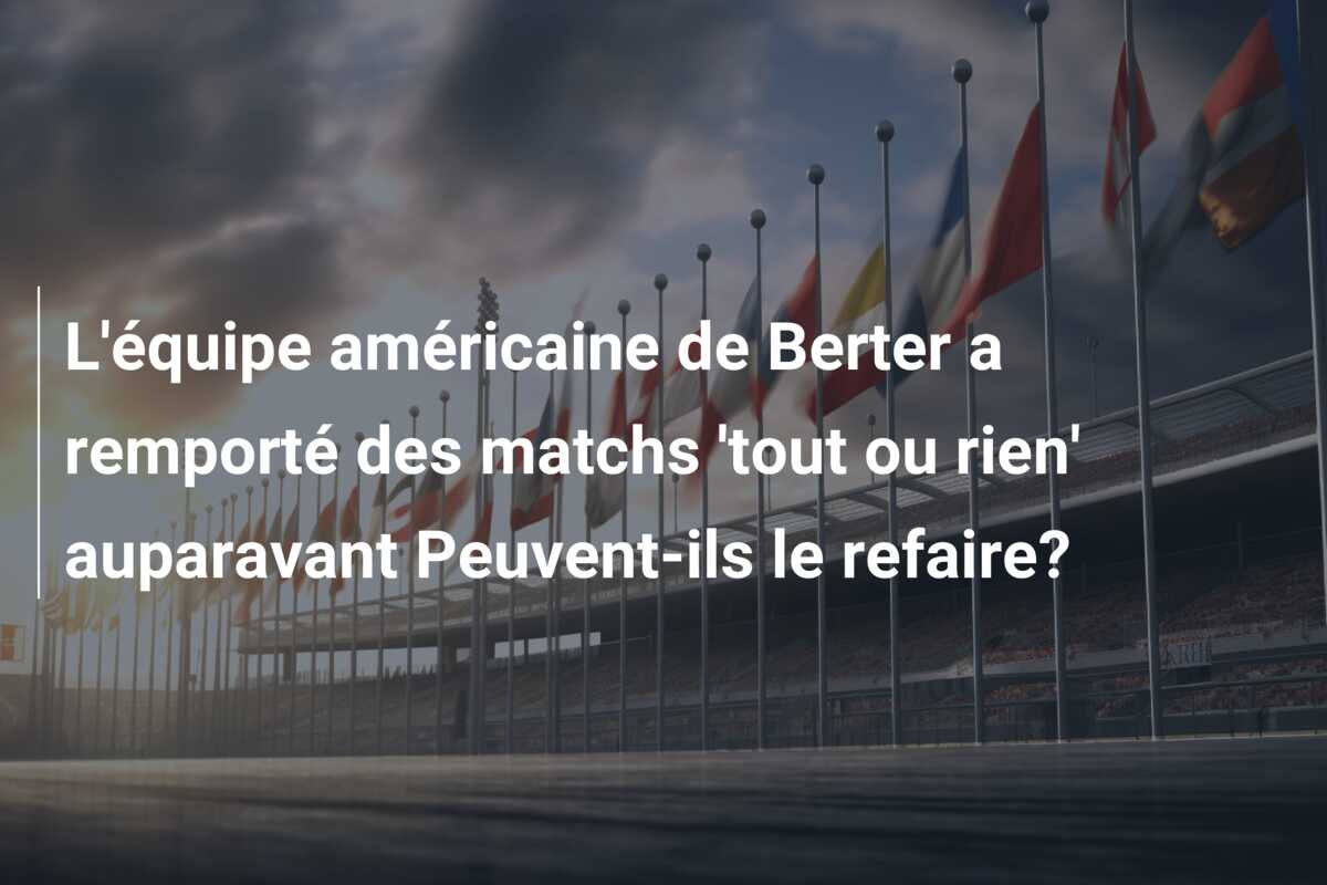 L’équipe américaine de Berter a remporté des matchs ‘tout ou rien’ auparavant Peuvent-ils le refaire?