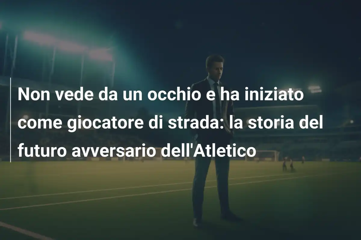 Non vede da un occhio e ha iniziato come giocatore di strada: la storia del futuro avversario dell'Atletico