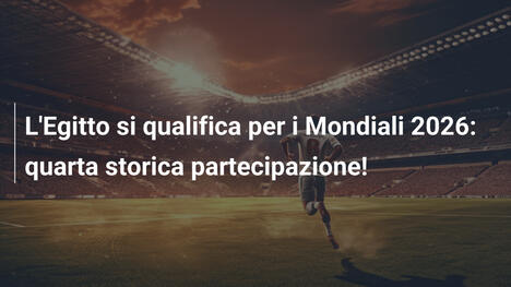 L'Egitto si qualifica per i Mondiali 2026: quarta storica partecipazione!