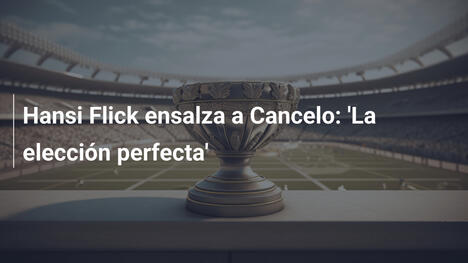 Hansi Flick ensalza a Cancelo: 'La elección perfecta'