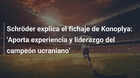 Schröder explica el fichaje de Konoplya: 'Aporta experiencia y liderazgo del campeón ucraniano'