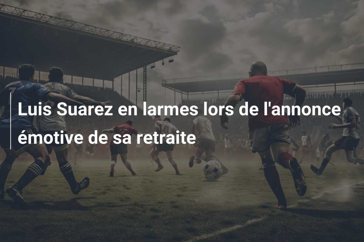 Luis Suarez en larmes lors de l’annonce émotive de sa retraite
