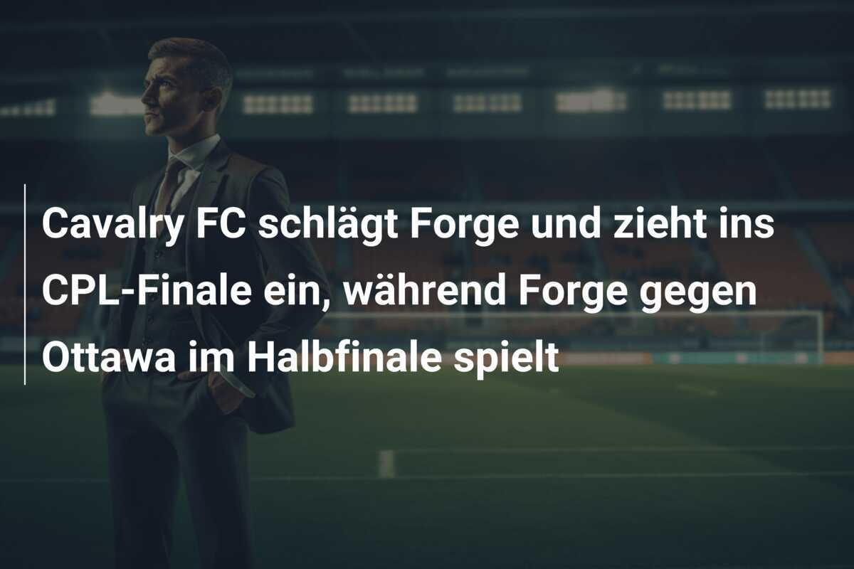 Cavalry FC schlägt Forge und zieht ins CPL-Finale ein, während Forge gegen Ottawa im Halbfinale spielt