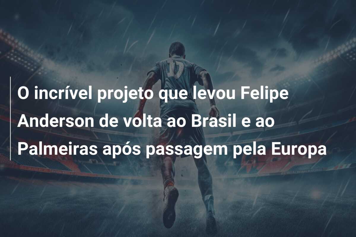 O incrível projeto que levou Felipe Anderson de volta ao Brasil e ao Palmeiras após passagem pela Europa