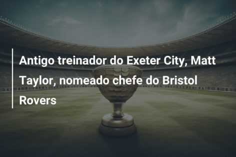 Antigo treinador do Exeter City, Matt Taylor, nomeado chefe do Bristol Rovers