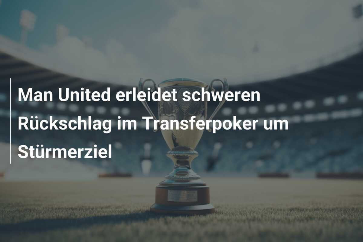 Man United erleidet schweren Rückschlag im Transferpoker um Stürmerziel