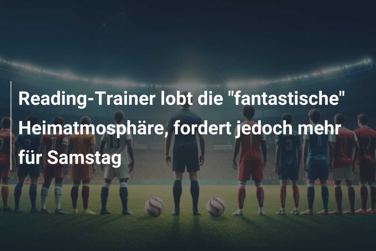 Reading-Trainer lobt die "fantastische" Heimatmosphäre, fordert jedoch mehr für Samstag