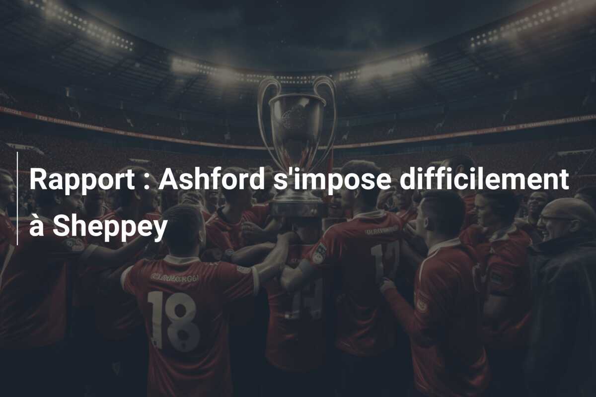 Rapport : Ashford s'impose difficilement à Sheppey