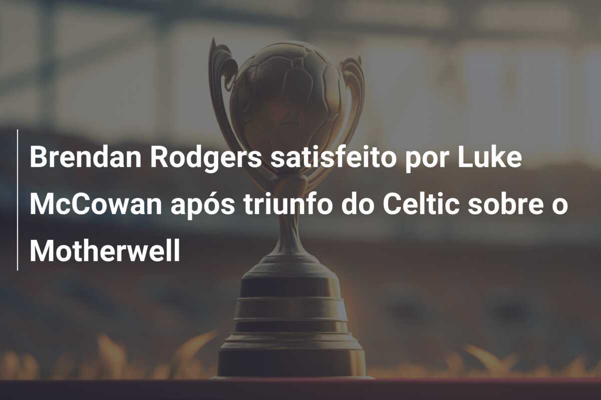 Brendan Rodgers satisfeito por Luke McCowan após triunfo do Celtic sobre o Motherwell