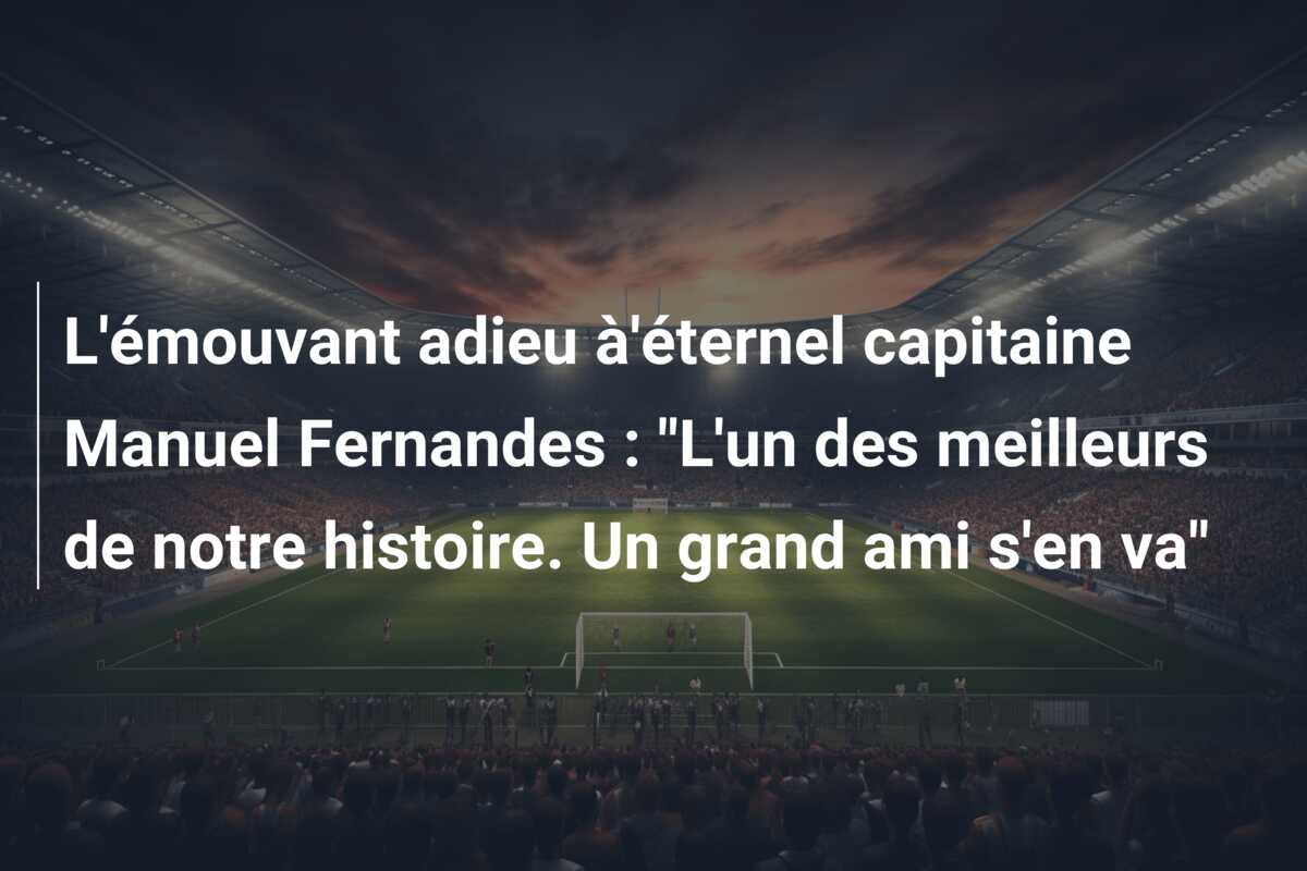 L’émouvant adieu à’éternel capitaine Manuel Fernandes : “L’un des meilleurs de notre histoire. Un grand ami s’en va”