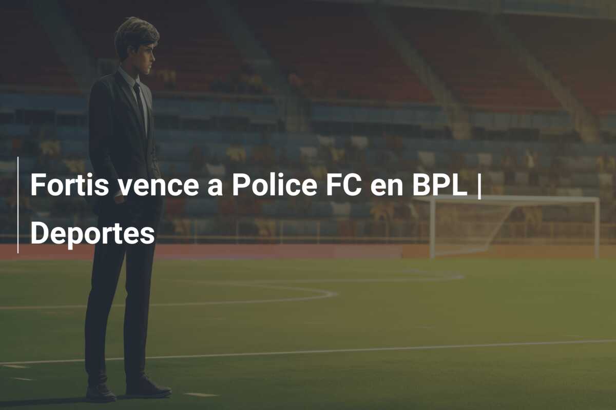 Fortis vence a Police FC en BPL | Deportes