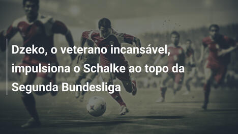 Dzeko, o veterano incansável, impulsiona o Schalke ao topo da Segunda Bundesliga