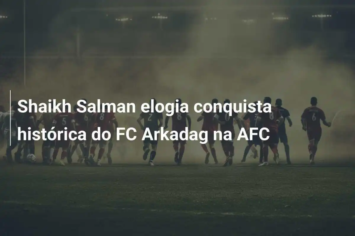 Shaikh Salman elogia conquista histórica do FC Arkadag na AFC