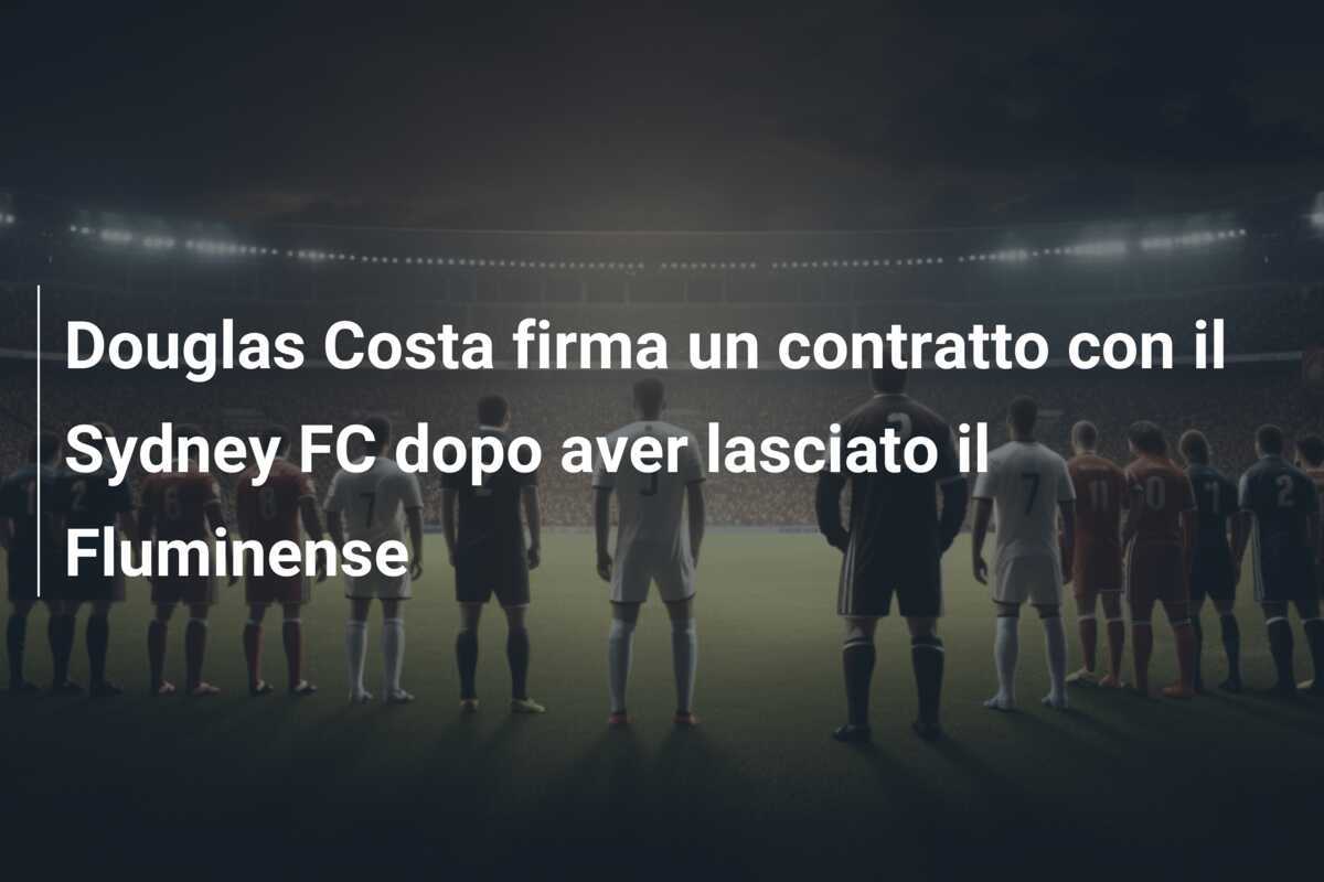 Douglas Costa firma un contratto con il Sydney FC dopo aver lasciato il Fluminense