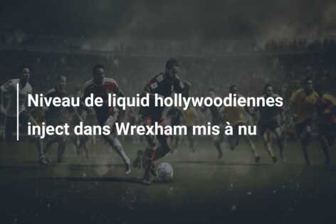 Niveau de liquid hollywoodiennes inject dans Wrexham mis à nu