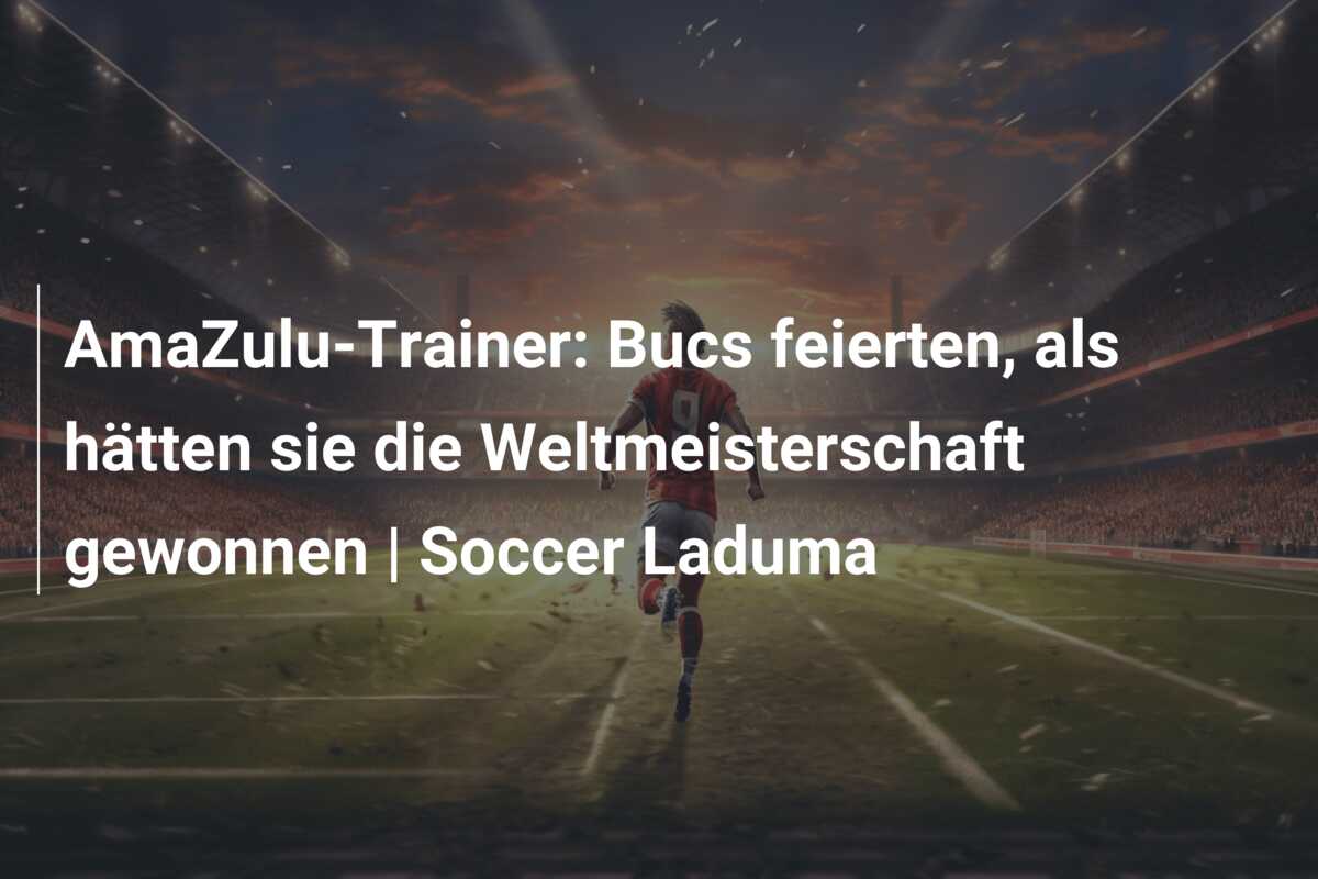AmaZulu-Trainer: Bucs feierten, als hätten sie die Weltmeisterschaft gewonnen | Soccer Laduma