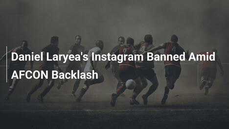 Daniel Laryeas Instagram gesperrt nach AFCON-Aufschrei