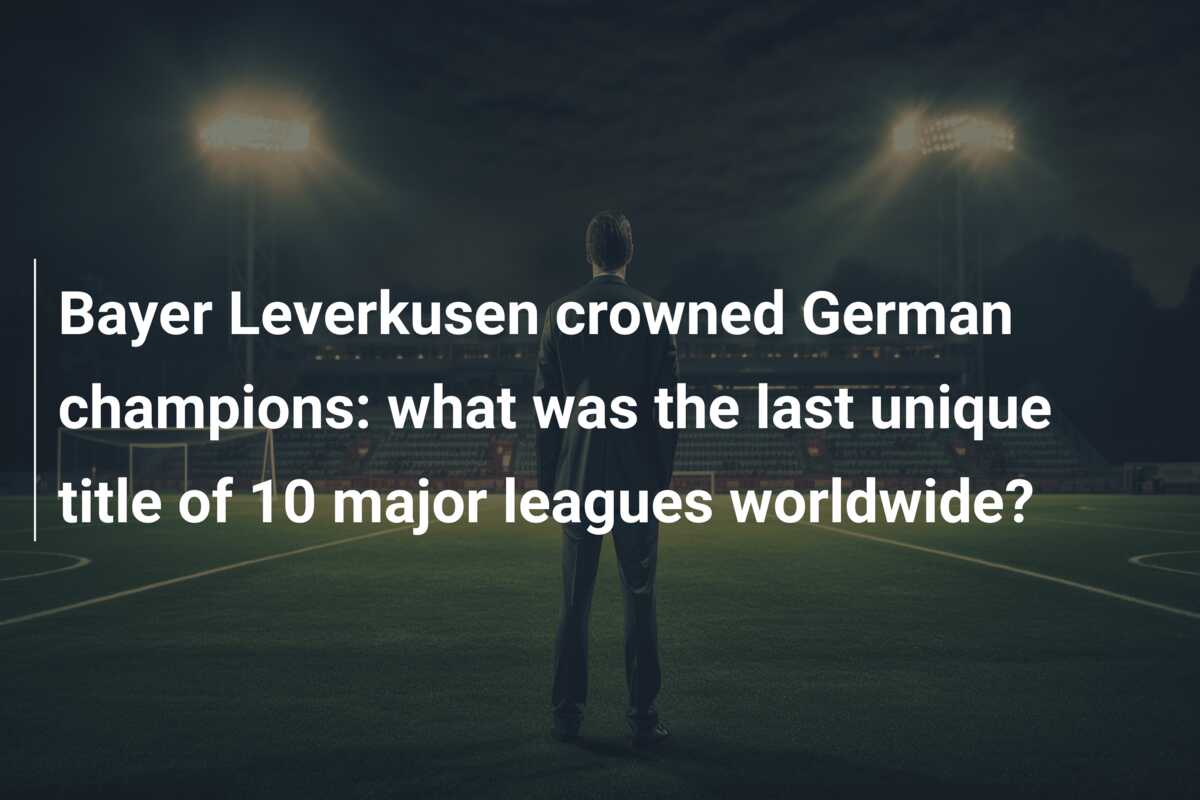 Bayer Leverkusen crowned German champions: what was the last unique title of 10 major leagues worldwide?