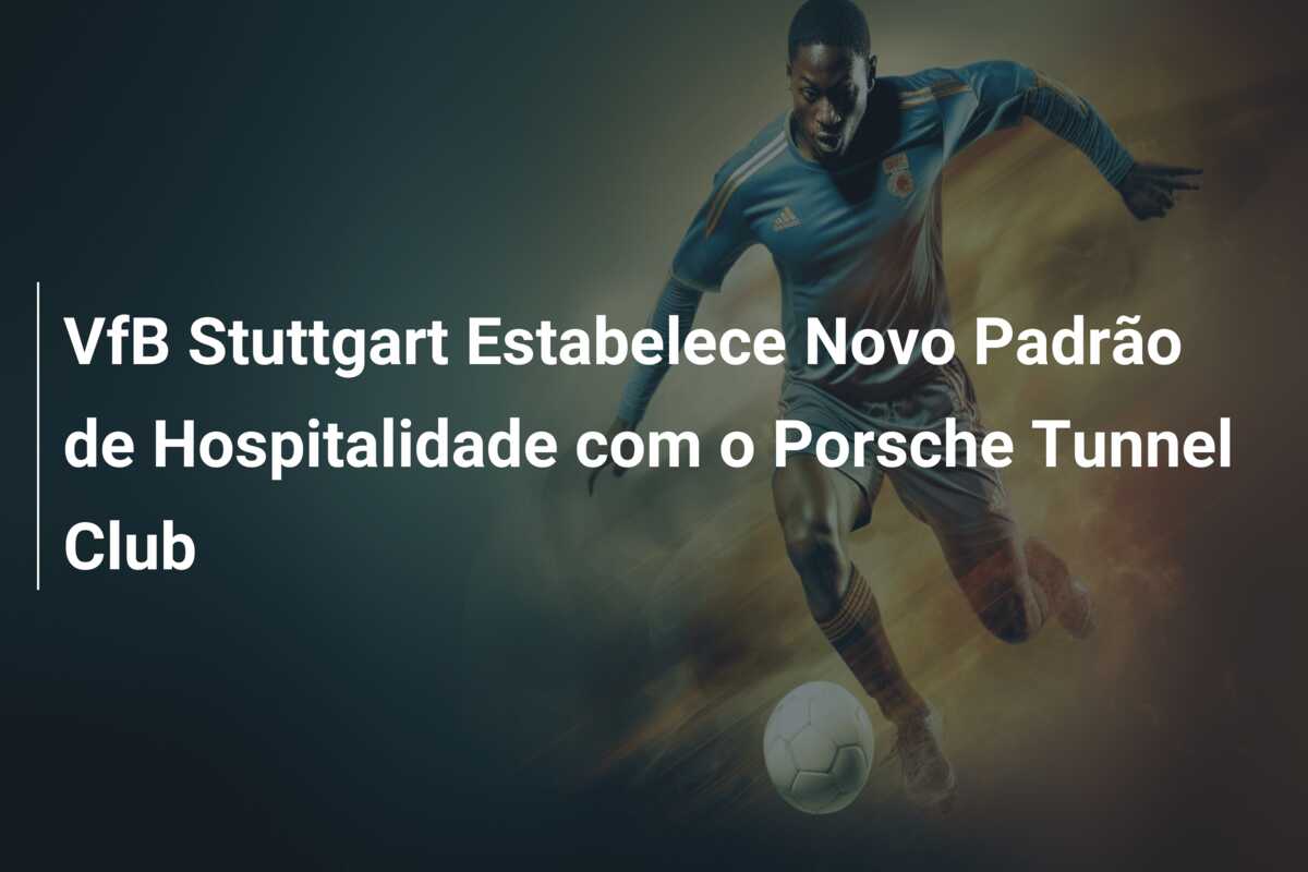VfB Stuttgart Estabelece Novo Padrão de Hospitalidade com o Porsche Tunnel Club