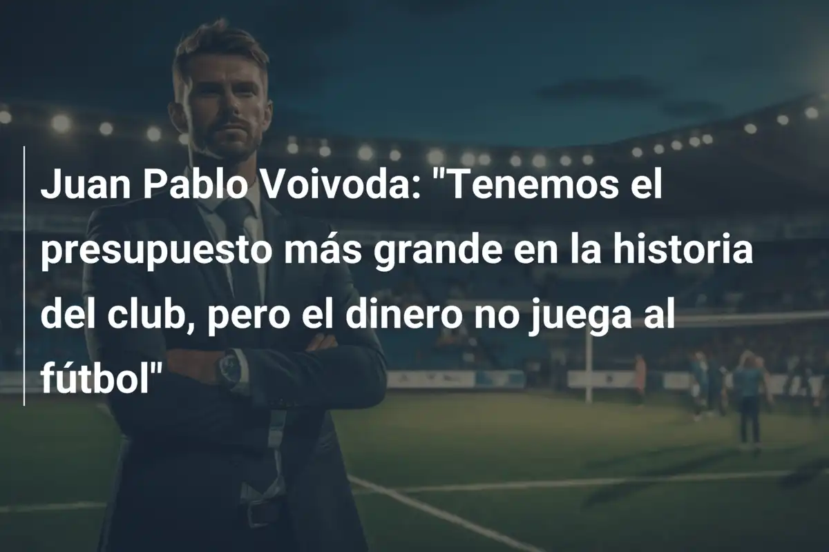 Juan Pablo Voivoda: "Tenemos el presupuesto más grande en la historia del club, pero el dinero no juega al fútbol"