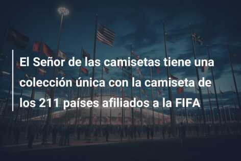 El Señor de las camisetas tiene una colección única con la camiseta de los 211 países afiliados a la FIFA