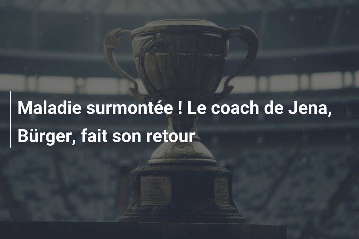 Maladie surmontée ! Le coach de Jena, Bürger, fait son retour