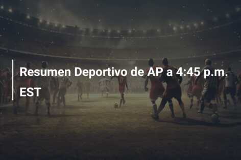 Resumen Deportivo de AP a 4:45 p.m. EST