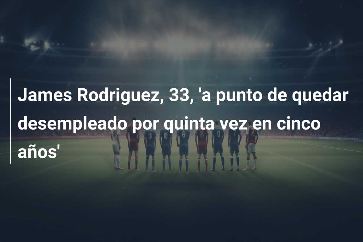 James Rodriguez, 33, ‘a punto de quedar desempleado por quinta vez en cinco años’