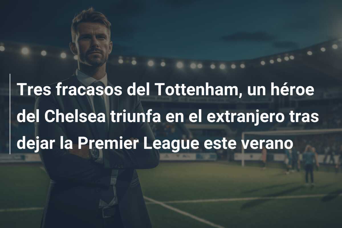 Tres fracasos del Tottenham, un héroe del Chelsea triunfa en el extranjero tras dejar la Premier League este verano