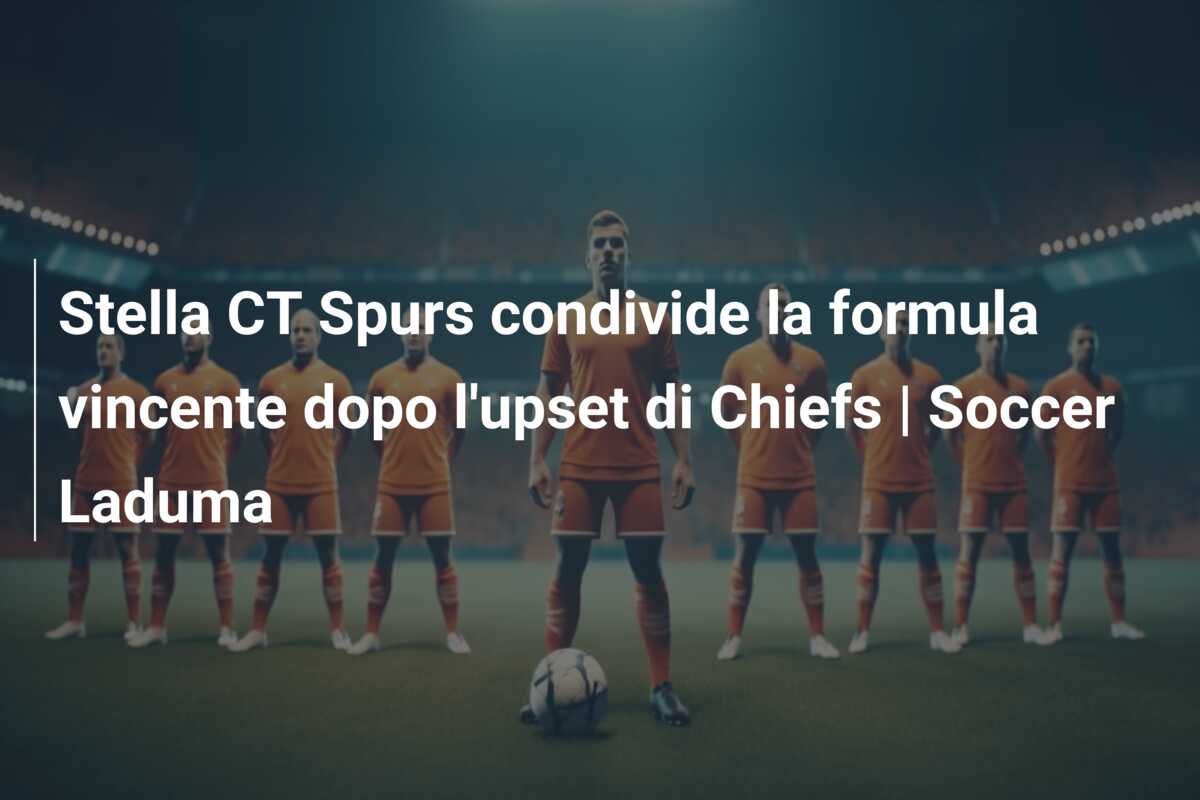 Stella CT Spurs condivide la formula vincente dopo l’upset di Chiefs | Soccer Laduma