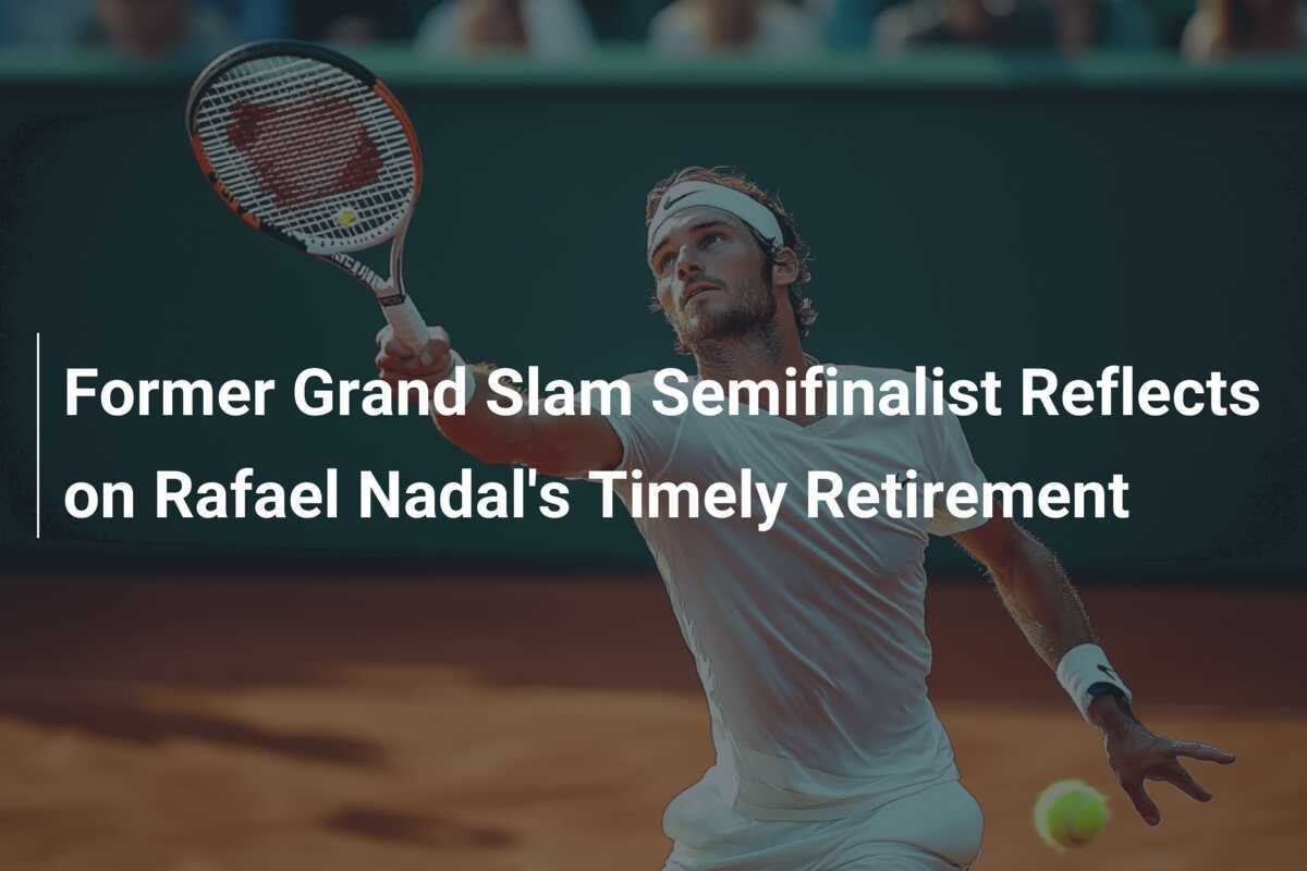 Ehemaliger Grand-Slam-Halbfinalist reflektiert über Rafael Nadals rechtzeitigen Rücktritt
