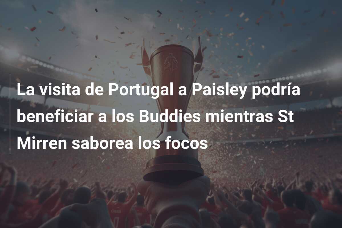 La visita de Portugal a Paisley podría beneficiar a los Buddies mientras St Mirren saborea los focos