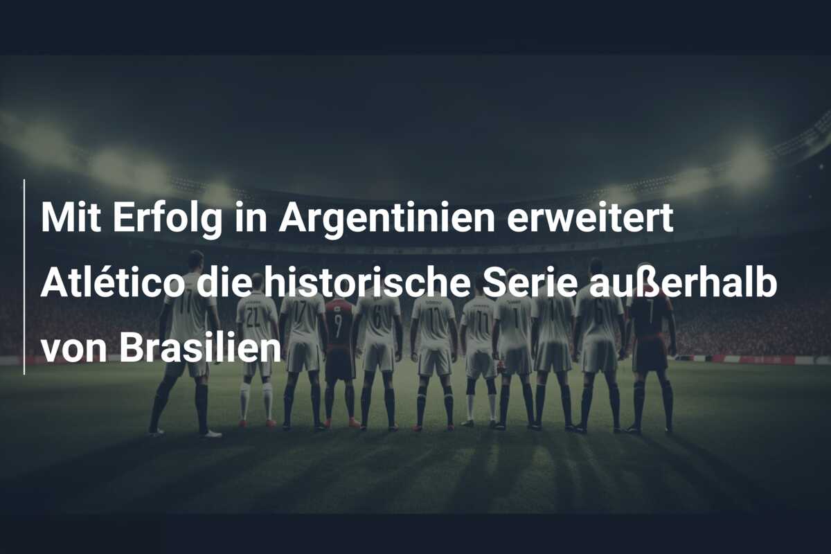 Mit Erfolg in Argentinien erweitert Atlético die historische Serie außerhalb von Brasilien
