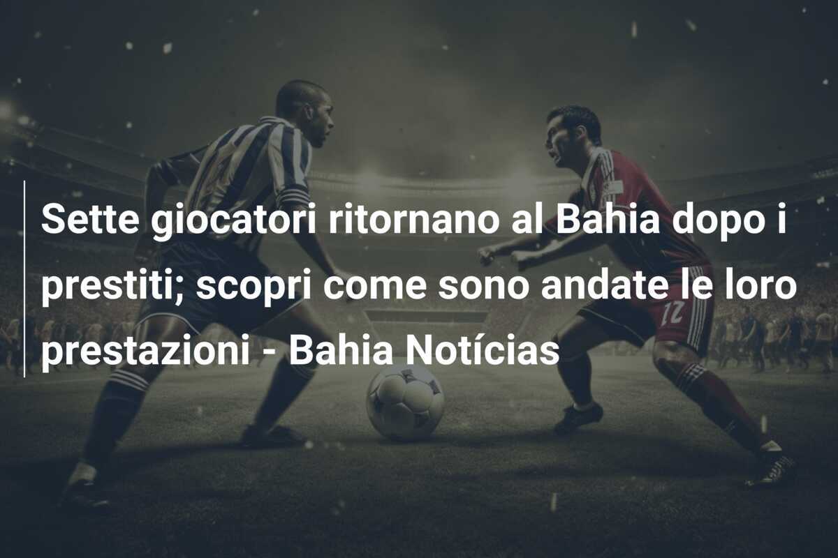 Sette giocatori ritornano al Bahia dopo i prestiti; scopri come sono andate le loro prestazioni - Bahia Notícias
