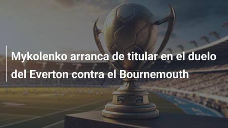 Mykolenko arranca de titular en el duelo del Everton contra el Bournemouth