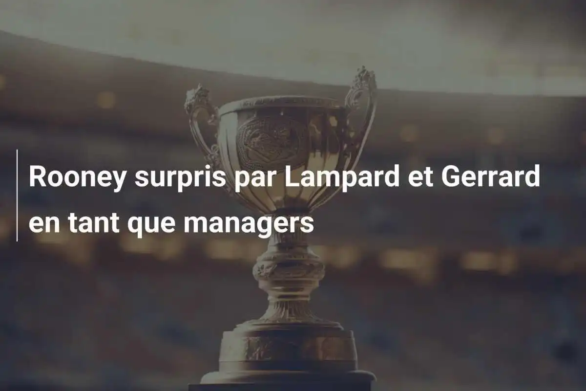 Rooney surpris par Lampard et Gerrard en tant que managers