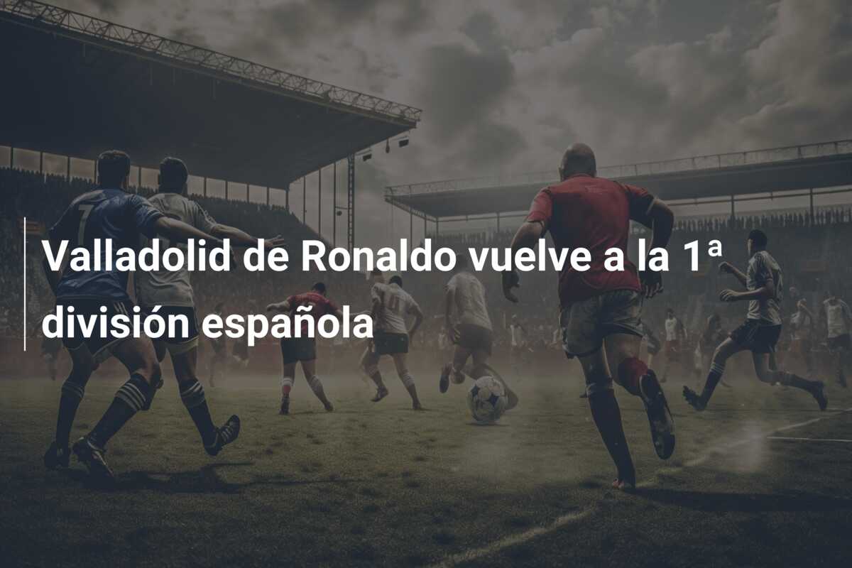 Valladolid de Ronaldo vuelve a la 1ª división española