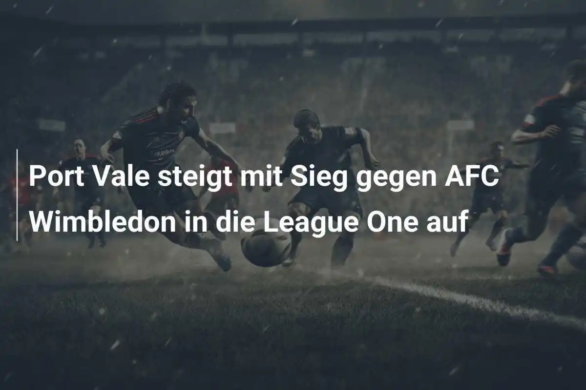 Port Vale steigt mit Sieg gegen AFC Wimbledon in die League One auf